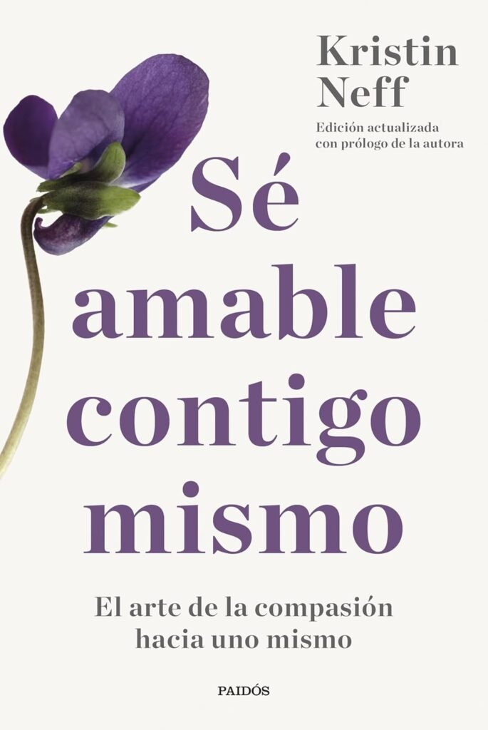 Sé amable contigo mismo: El arte de la compasión hacia uno mismo